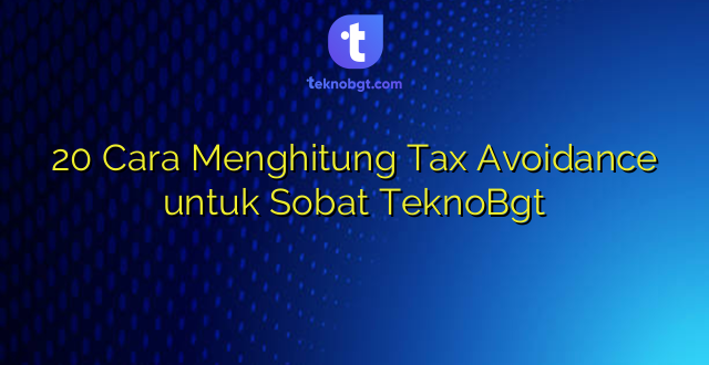 20 Cara Menghitung Tax Avoidance untuk Sobat TeknoBgt