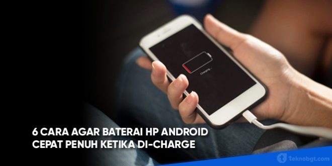 6 Cara Agar Baterai HP Android Cepat Penuh