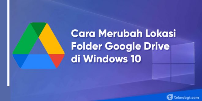 Cara Merubah Lokasi Folder Google Drive di Windows 10