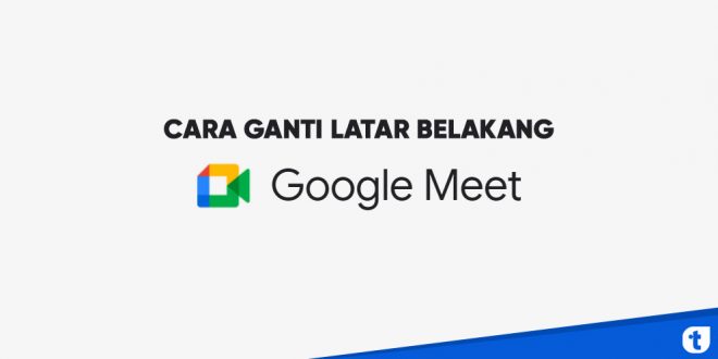 cara ganti latar belakang google meet