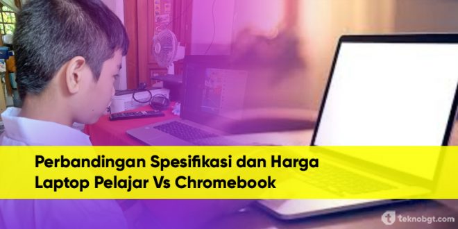 Perbandingan Spesifikasi dan Harga Untuk Laptop Pelajar Vs Chromebook