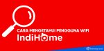 cara mengetahui pengguna wifi indihome