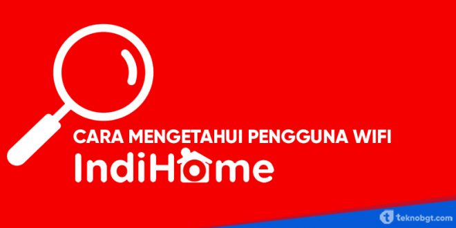 cara mengetahui pengguna wifi indihome
