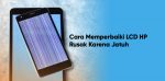 cara memperbaiki lcd hp yang rusak karena jatuh