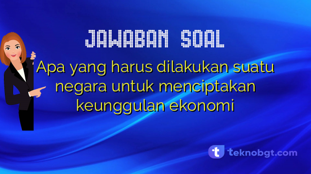 Apa yang harus dilakukan suatu negara untuk menciptakan keunggulan ekonomi
