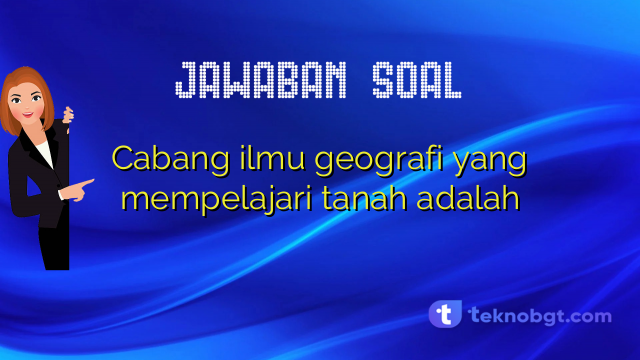 Cabang ilmu geografi yang mempelajari tanah adalah