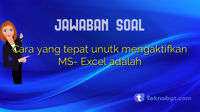 Cara yang tepat unutk mengaktifkan MS- Excel adalah