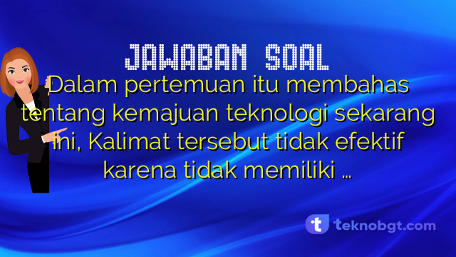 Dalam pertemuan itu membahas tentang kemajuan teknologi sekarang ini, Kalimat tersebut tidak efektif karena tidak memiliki …