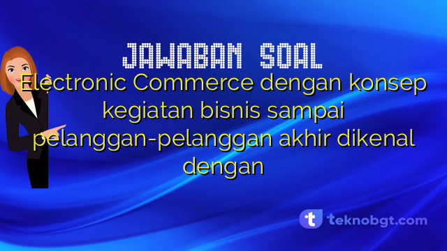 Electronic Commerce dengan konsep kegiatan bisnis sampai pelanggan-pelanggan akhir dikenal dengan