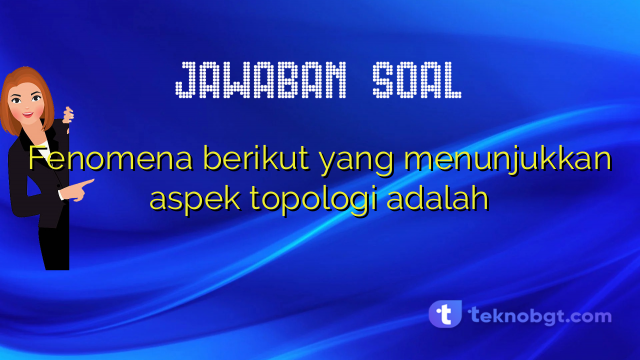 Fenomena berikut yang menunjukkan aspek topologi adalah