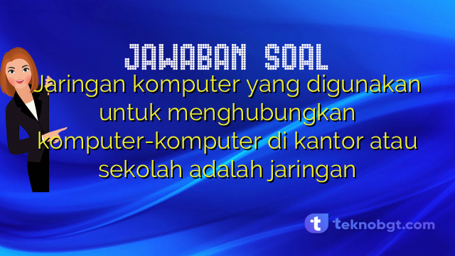 Jaringan komputer yang digunakan untuk menghubungkan komputer-komputer di kantor atau sekolah adalah jaringan