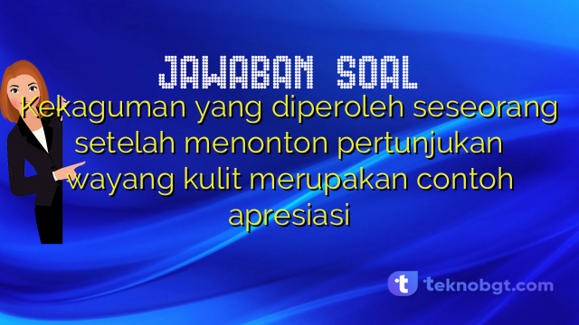 Kekaguman yang diperoleh seseorang setelah menonton pertunjukan wayang kulit merupakan contoh apresiasi