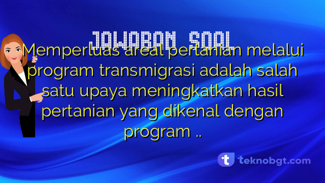 Memperluas areal pertanian melalui program transmigrasi adalah salah satu upaya meningkatkan hasil pertanian yang dikenal dengan program ..