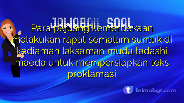 Para pejuang kemerdekaan melakukan rapat semalam suntuk di kediaman laksaman muda tadashi maeda untuk mempersiapkan teks proklamasi