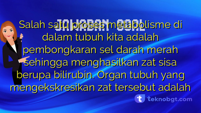 Salah satu proses metabolisme di dalam tubuh kita adalah pembongkaran sel darah merah sehingga menghasilkan zat sisa berupa bilirubin. Organ tubuh yang mengekskresikan zat tersebut adalah