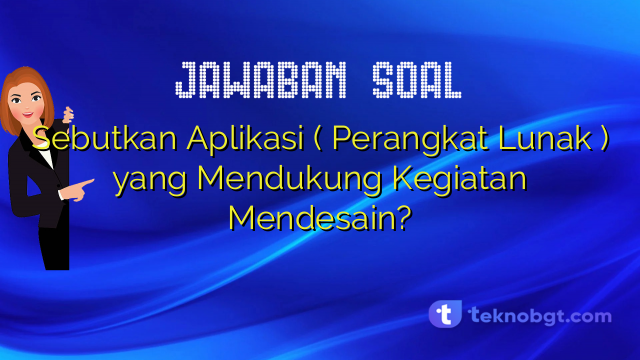 Sebutkan Aplikasi ( Perangkat Lunak ) yang Mendukung Kegiatan Mendesain?