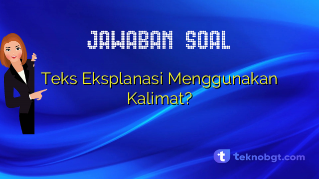Teks Eksplanasi Menggunakan Kalimat?