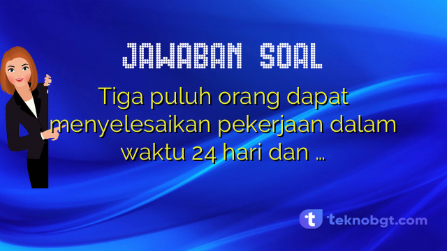 Tiga puluh orang dapat menyelesaikan pekerjaan dalam waktu 24 hari dan …