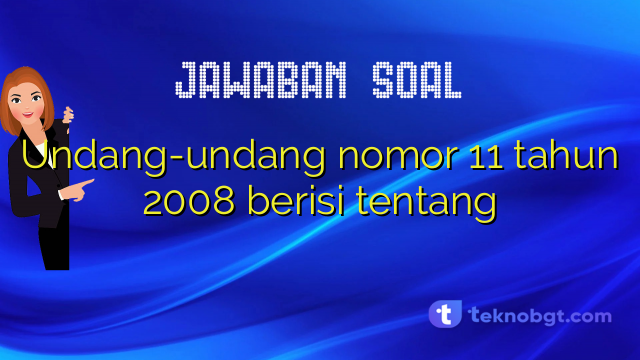 Undang-undang nomor 11 tahun 2008 berisi tentang