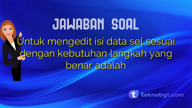 Untuk mengedit isi data sel sesuai dengan kebutuhan langkah yang benar adalah