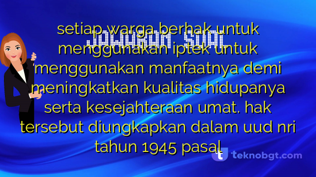 setiap warga berhak untuk menggunakan iptek untuk menggunakan manfaatnya demi meningkatkan kualitas hidupanya serta kesejahteraan umat. hak tersebut diungkapkan dalam uud nri tahun 1945 pasal