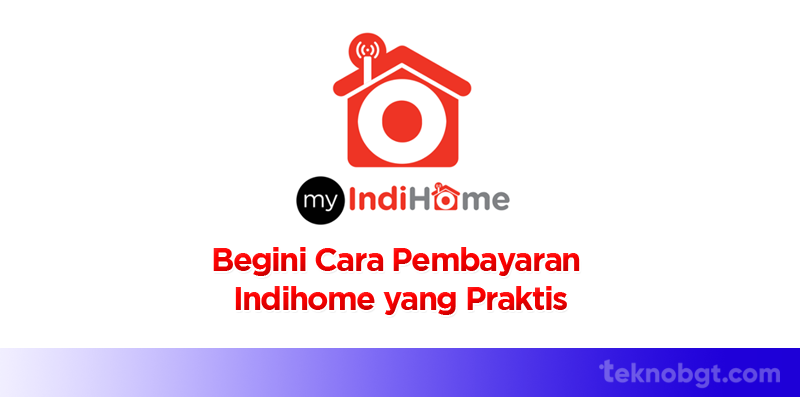 Begini Cara Pembayaran Indihome yang Praktis