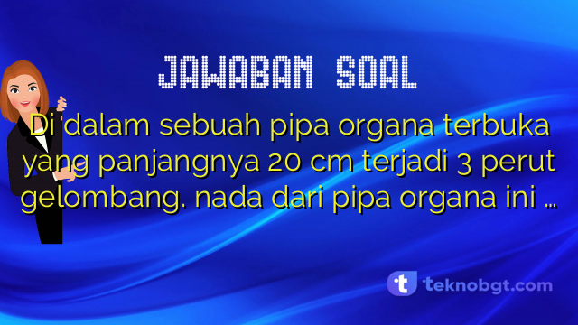Di dalam sebuah pipa organa terbuka yang panjangnya 20 cm terjadi 3 perut gelombang. nada dari pipa organa ini …