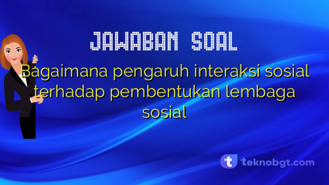Bagaimana pengaruh interaksi sosial terhadap pembentukan lembaga sosial