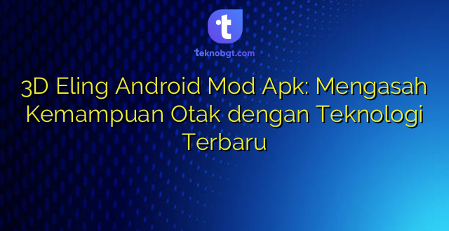 3D Eling Android Mod Apk: Mengasah Kemampuan Otak dengan Teknologi Terbaru