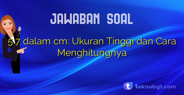 5 7 dalam cm: Ukuran Tinggi dan Cara Menghitungnya