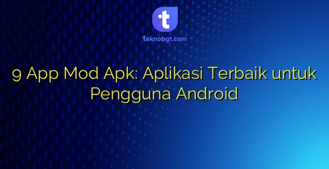 9 App Mod Apk: Aplikasi Terbaik untuk Pengguna Android