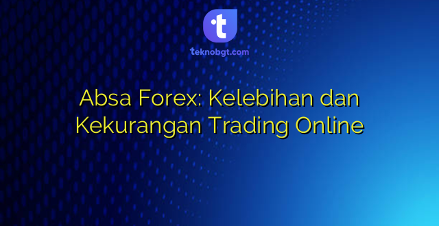 Absa Forex: Kelebihan dan Kekurangan Trading Online