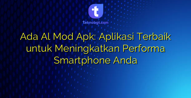 Ada Al Mod Apk: Aplikasi Terbaik untuk Meningkatkan Performa Smartphone Anda