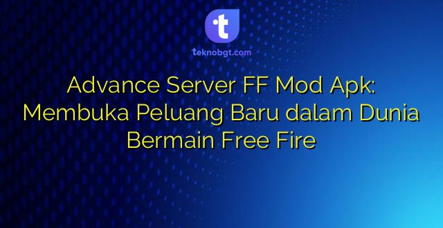 Advance Server FF Mod Apk: Membuka Peluang Baru dalam Dunia Bermain Free Fire