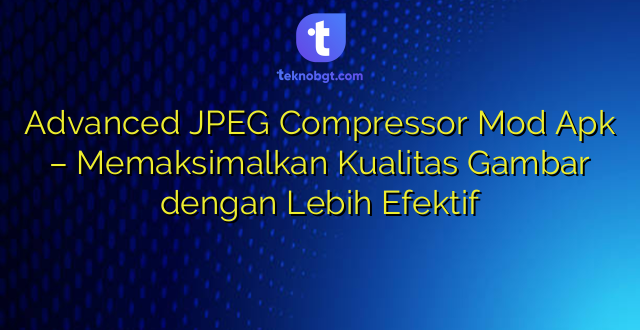 Advanced JPEG Compressor Mod Apk – Memaksimalkan Kualitas Gambar dengan Lebih Efektif