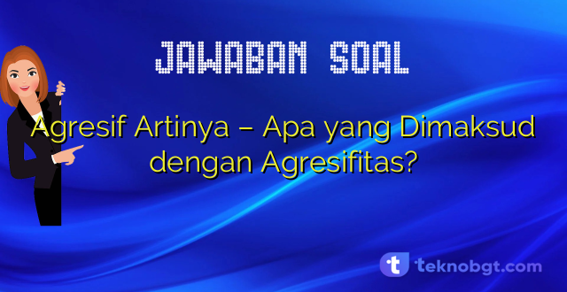 Agresif Artinya – Apa yang Dimaksud dengan Agresifitas?