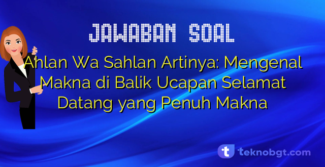 Ahlan Wa Sahlan Artinya: Mengenal Makna di Balik Ucapan Selamat Datang yang Penuh Makna
