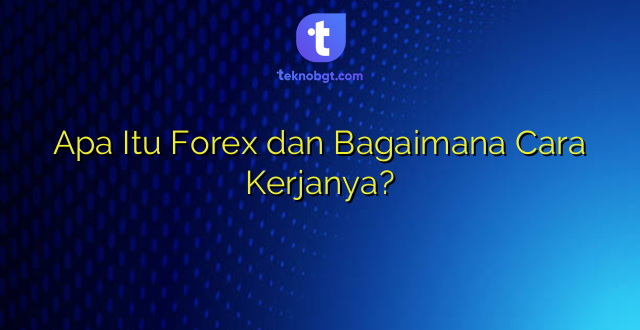 Apa Itu Forex dan Bagaimana Cara Kerjanya?