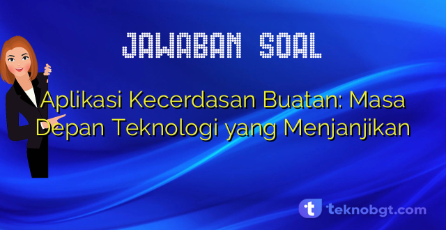 Aplikasi Kecerdasan Buatan: Masa Depan Teknologi yang Menjanjikan