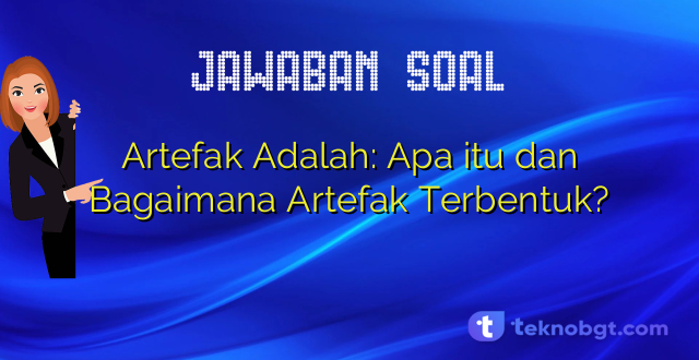 Artefak Adalah: Apa itu dan Bagaimana Artefak Terbentuk?