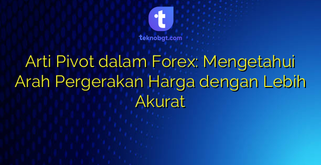 Arti Pivot dalam Forex: Mengetahui Arah Pergerakan Harga dengan Lebih Akurat
