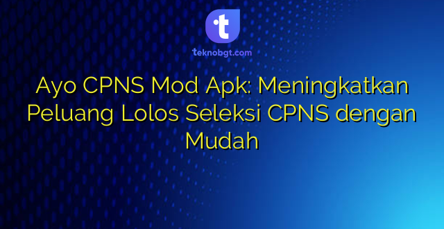 Ayo CPNS Mod Apk: Meningkatkan Peluang Lolos Seleksi CPNS dengan Mudah