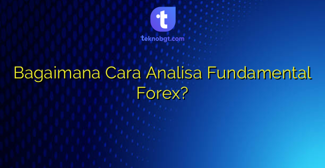 Bagaimana Cara Analisa Fundamental Forex?