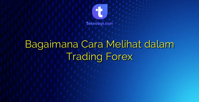 Bagaimana Cara Melihat dalam Trading Forex