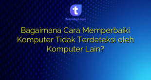 Bagaimana Cara Memperbaiki Komputer Tidak Terdeteksi oleh Komputer Lain?