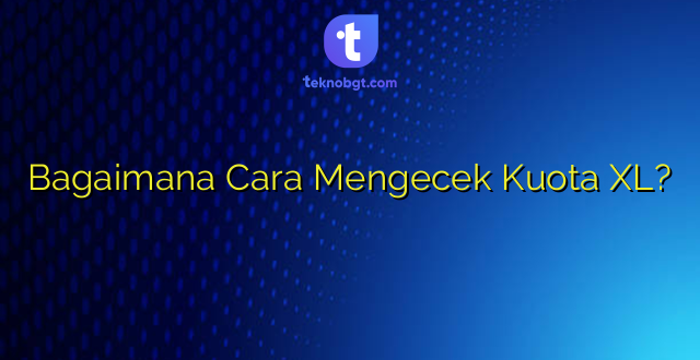 Bagaimana Cara Mengecek Kuota XL?