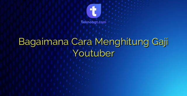 Bagaimana Cara Menghitung Gaji Youtuber