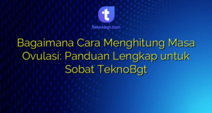 Bagaimana Cara Menghitung Masa Ovulasi: Panduan Lengkap untuk Sobat TeknoBgt