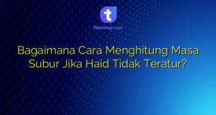 Bagaimana Cara Menghitung Masa Subur Jika Haid Tidak Teratur?