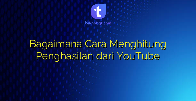 Bagaimana Cara Menghitung Penghasilan dari YouTube